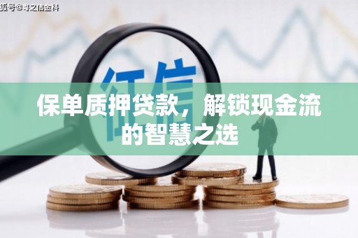 大堂保单质押贷款，解锁现金流的智慧之选