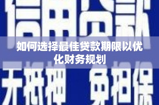 大堂如何选择最佳贷款期限以优化财务规划
