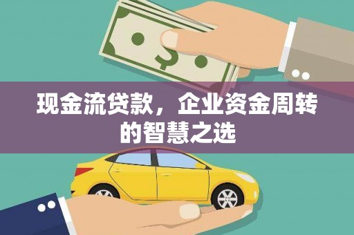 大堂现金流贷款，企业资金周转的智慧之选