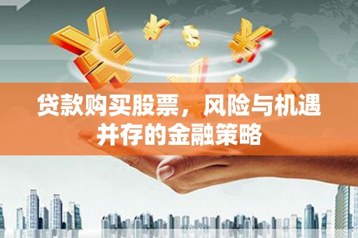 大堂贷款购买股票，风险与机遇并存的金融策略
