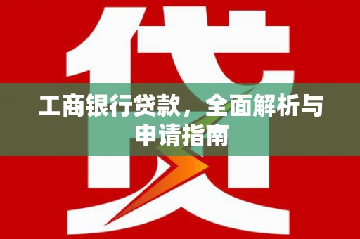 大堂工商银行贷款，全面解析与申请指南