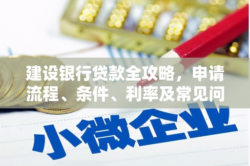 大堂建设银行贷款全攻略，申请流程、条件、利率及常见问题解答
