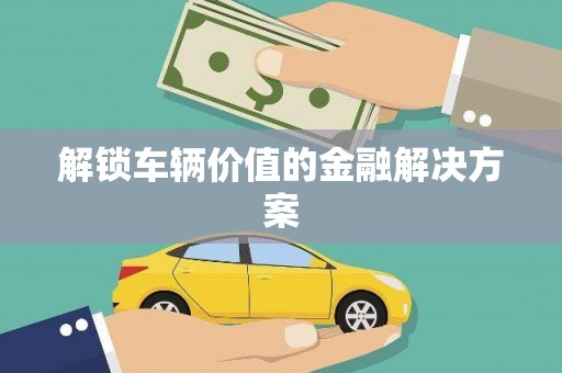 大堂解锁车辆价值的金融解决方案