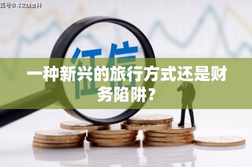 大堂一种新兴的旅行方式还是财务陷阱？