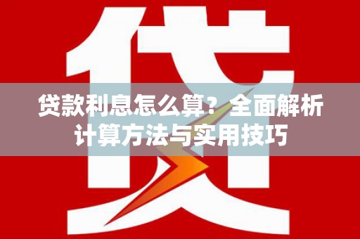 大堂贷款利息怎么算？全面解析计算方法与实用技巧