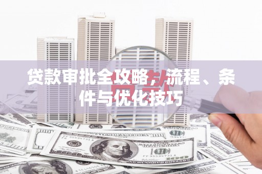 大堂贷款审批全攻略，流程、条件与优化技巧