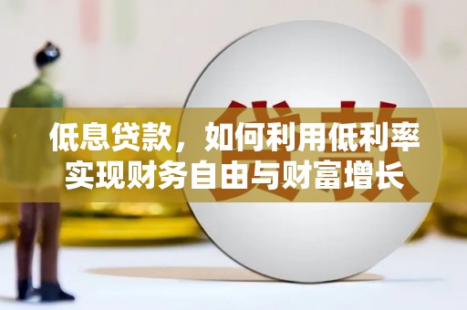 大堂低息贷款，如何利用低利率实现财务自由与财富增长