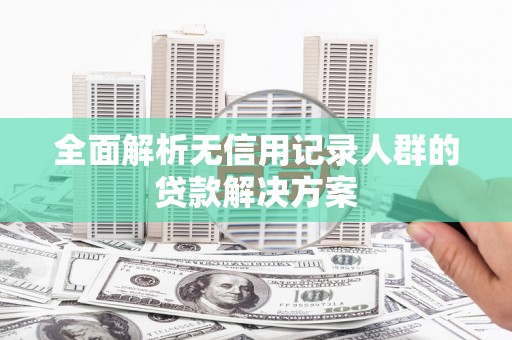 大堂全面解析无信用记录人群的贷款解决方案