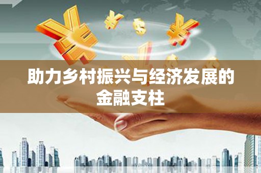 大堂助力乡村振兴与经济发展的金融支柱