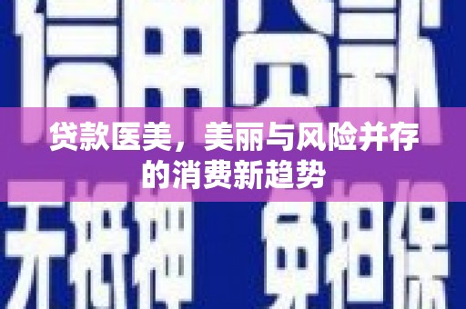 大堂贷款医美，美丽与风险并存的消费新趋势